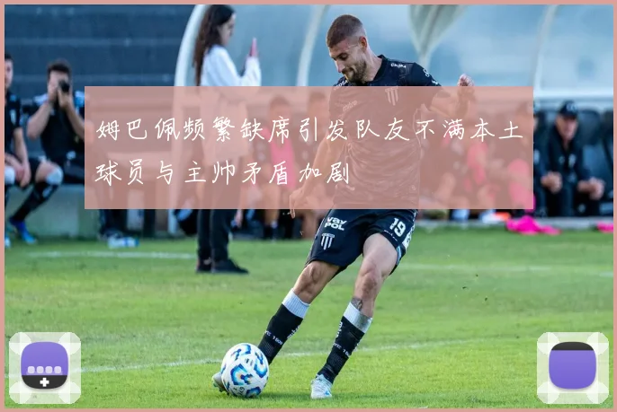 姆巴佩频繁缺席引发队友不满本土球员与主帅矛盾加剧