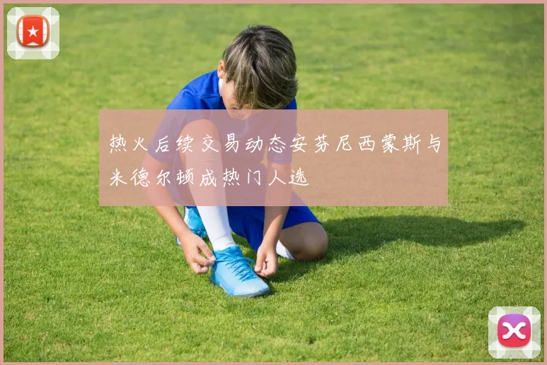 热火后续交易动态安芬尼西蒙斯与米德尔顿成热门人选