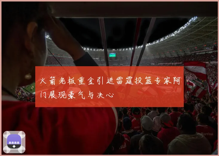 火箭老板重金引进雷霆投篮专家阿门展现豪气与决心