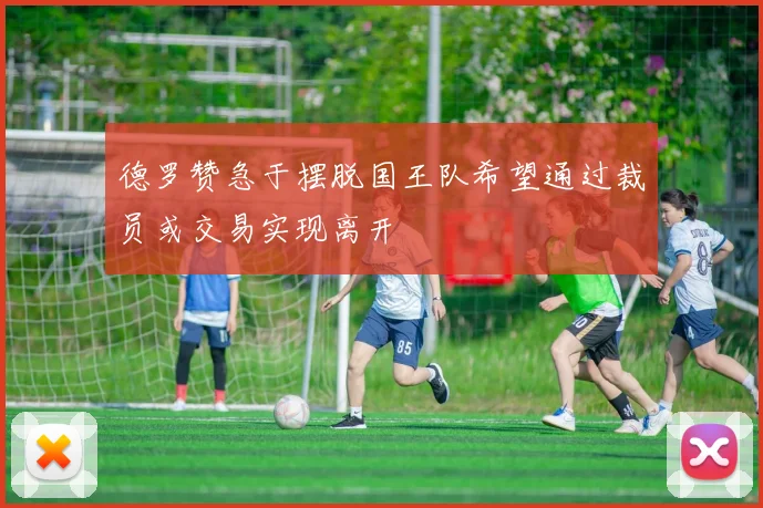 德罗赞急于摆脱国王队希望通过裁员或交易实现离开