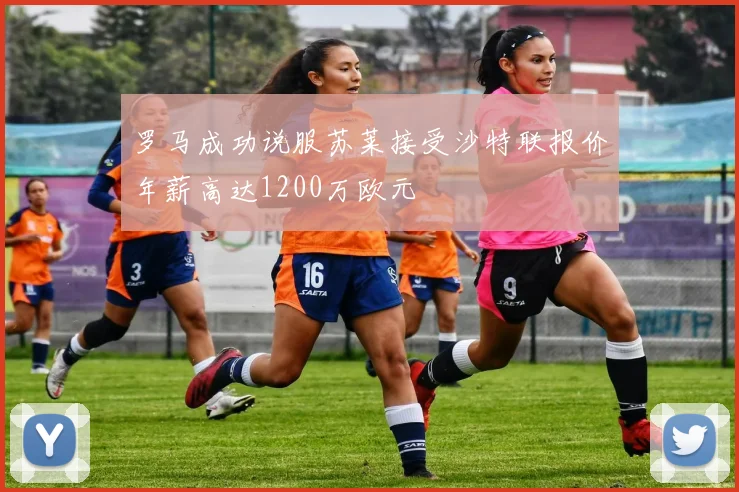 罗马成功说服苏莱接受沙特联报价年薪高达1200万欧元
