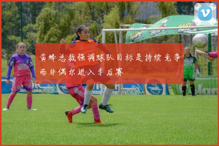 黄蜂总裁强调球队目标是持续竞争而非偶尔进入季后赛