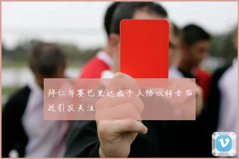 拜仁与赛巴里达成个人协议转会临近引发关注