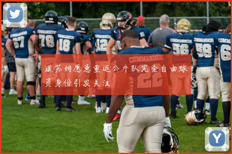 道苏姆愿意重返公牛队完全自由球员身份引发关注