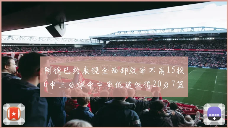 阿德巴约表现全面却效率不高15投6中三分球命中率低迷仅得20分7篮板