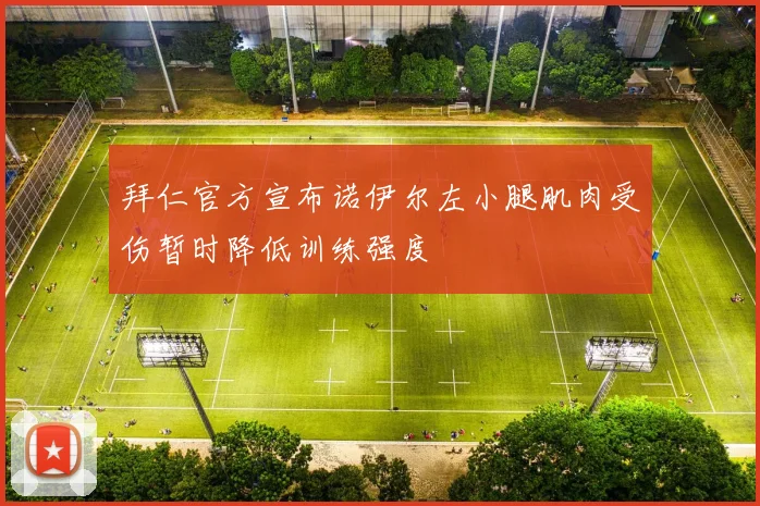 拜仁官方宣布诺伊尔左小腿肌肉受伤暂时降低训练强度