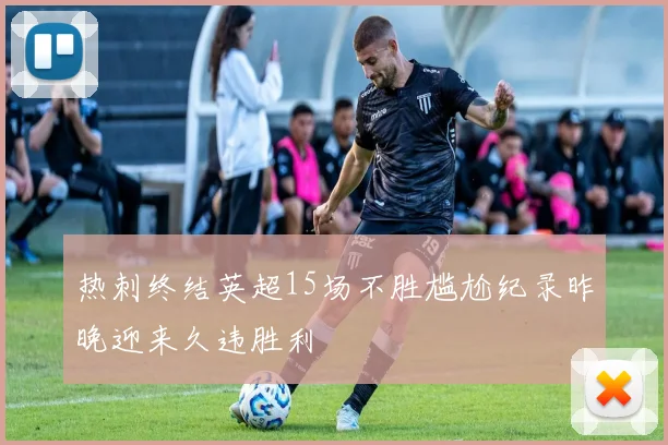 热刺终结英超15场不胜尴尬纪录昨晚迎来久违胜利