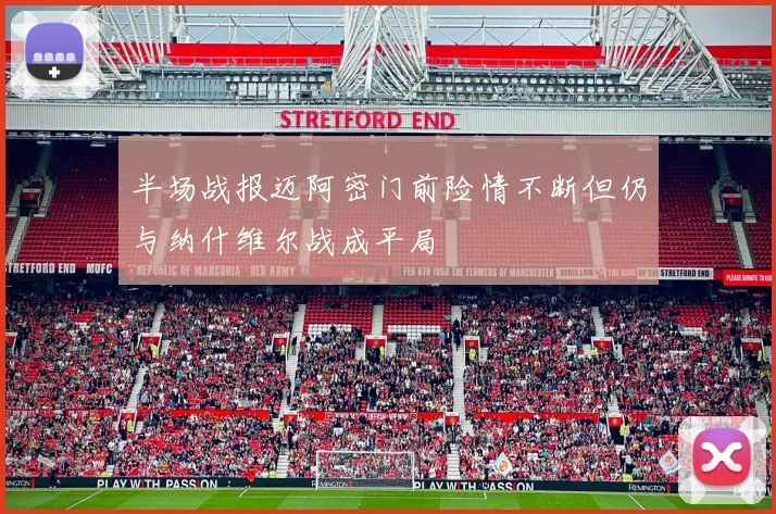 半场战报迈阿密门前险情不断但仍与纳什维尔战成平局
